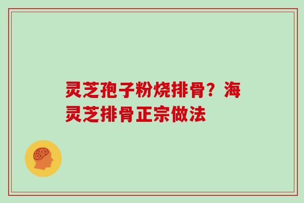 灵芝孢子粉烧排骨？海灵芝排骨正宗做法