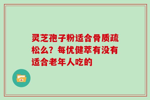 灵芝孢子粉适合么？每优健萃有没有适合老年人吃的