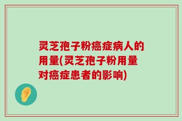 灵芝孢子粉症人的用量(灵芝孢子粉用量对症患者的影响)