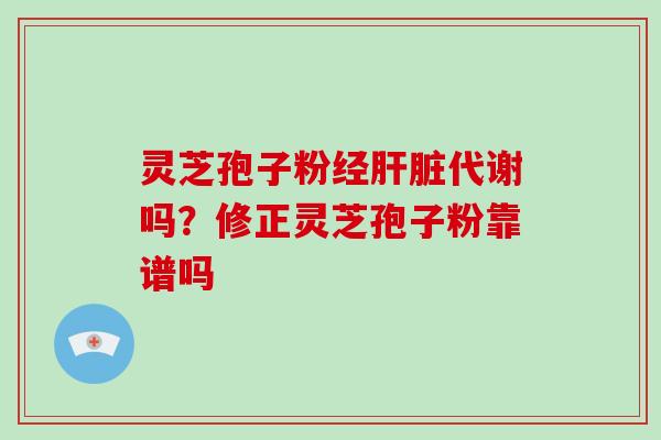 灵芝孢子粉经代谢吗？修正灵芝孢子粉靠谱吗