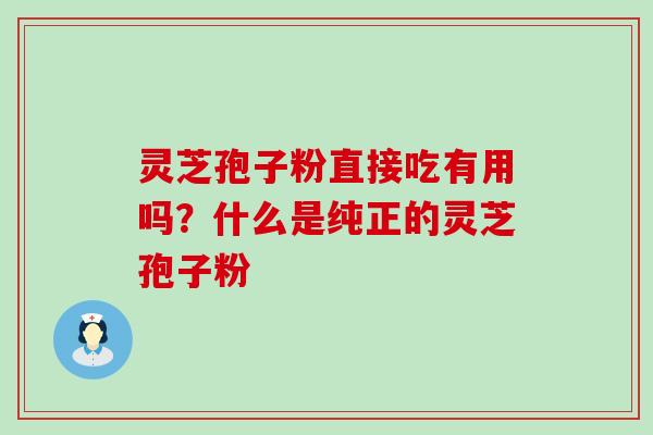 灵芝孢子粉直接吃有用吗？什么是纯正的灵芝孢子粉