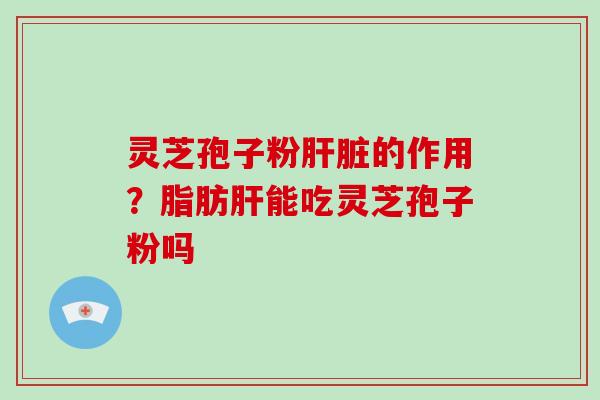 灵芝孢子粉的作用？脂肪能吃灵芝孢子粉吗