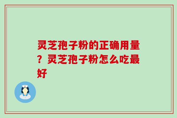 灵芝孢子粉的正确用量？灵芝孢子粉怎么吃好