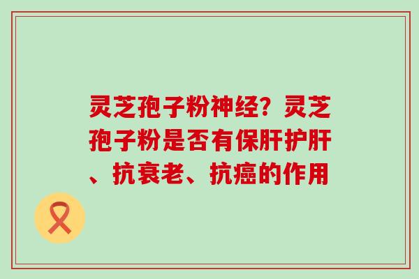 灵芝孢子粉？灵芝孢子粉是否有、抗、抗的作用