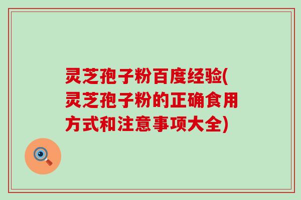 灵芝孢子粉百度经验(灵芝孢子粉的正确食用方式和注意事项大全)