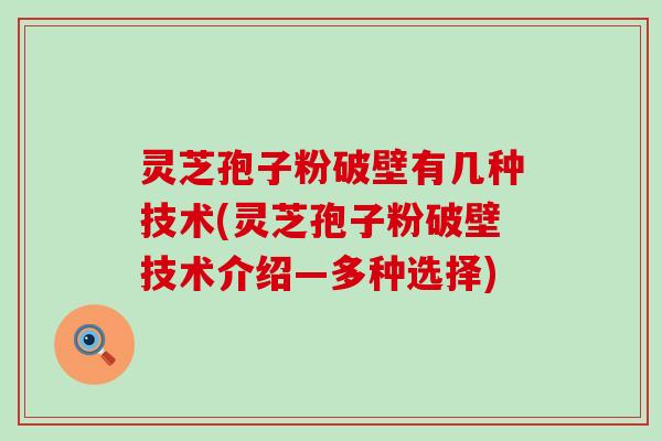 灵芝孢子粉破壁有几种技术(灵芝孢子粉破壁技术介绍—多种选择)