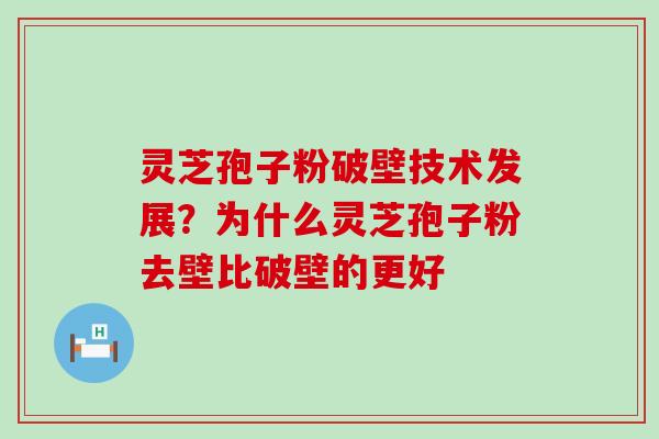 灵芝孢子粉破壁技术发展？为什么灵芝孢子粉去壁比破壁的更好