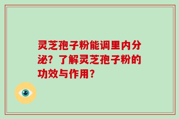 灵芝孢子粉能调里内分泌？了解灵芝孢子粉的功效与作用？