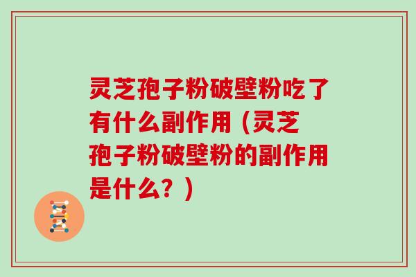 灵芝孢子粉破壁粉吃了有什么副作用 (灵芝孢子粉破壁粉的副作用是什么？)