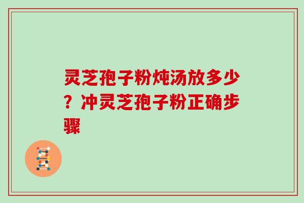 灵芝孢子粉炖汤放多少？冲灵芝孢子粉正确步骤