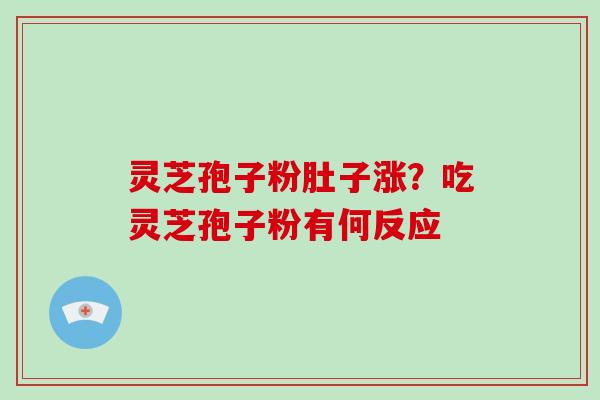 灵芝孢子粉肚子涨？吃灵芝孢子粉有何反应