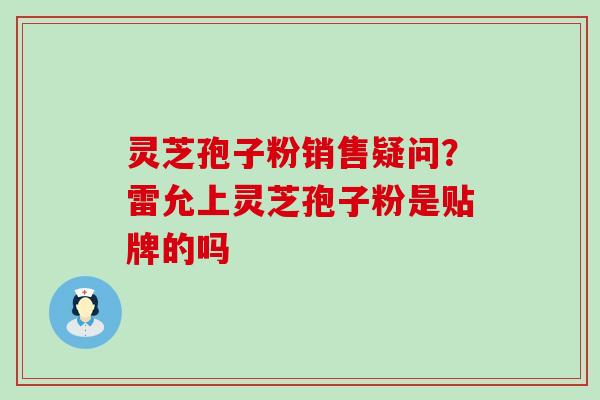 灵芝孢子粉销售疑问？雷允上灵芝孢子粉是贴牌的吗