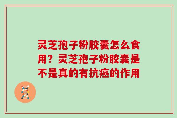 灵芝孢子粉胶囊怎么食用？灵芝孢子粉胶囊是不是真的有抗的作用