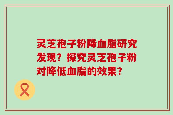 灵芝孢子粉降研究发现？探究灵芝孢子粉对降低的效果？