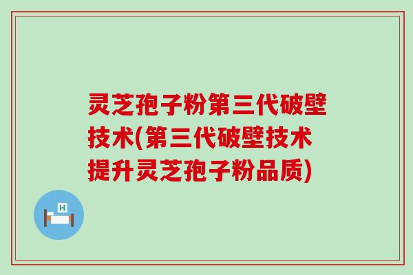 灵芝孢子粉第三代破壁技术(第三代破壁技术提升灵芝孢子粉品质)