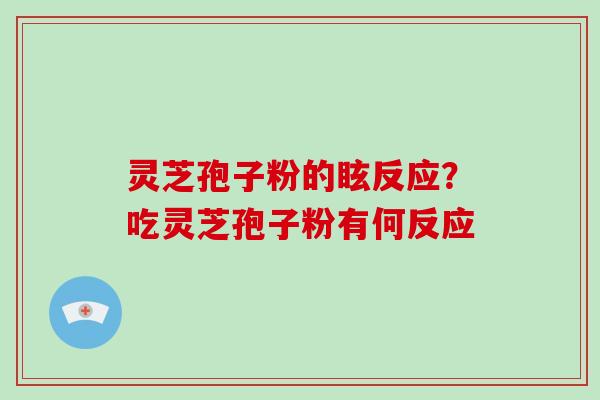 灵芝孢子粉的眩反应？吃灵芝孢子粉有何反应