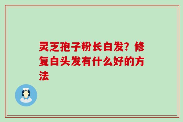 灵芝孢子粉长白发？修复白头发有什么好的方法