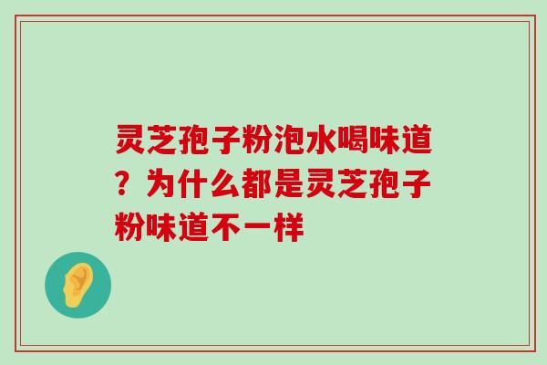 灵芝孢子粉泡水喝味道？为什么都是灵芝孢子粉味道不一样