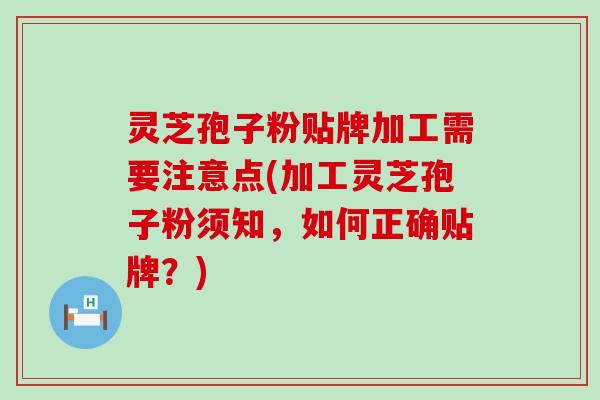 灵芝孢子粉贴牌加工需要注意点(加工灵芝孢子粉须知，如何正确贴牌？)