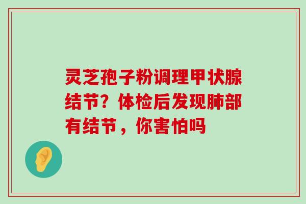 灵芝孢子粉调理结节？体检后发现部有结节，你害怕吗