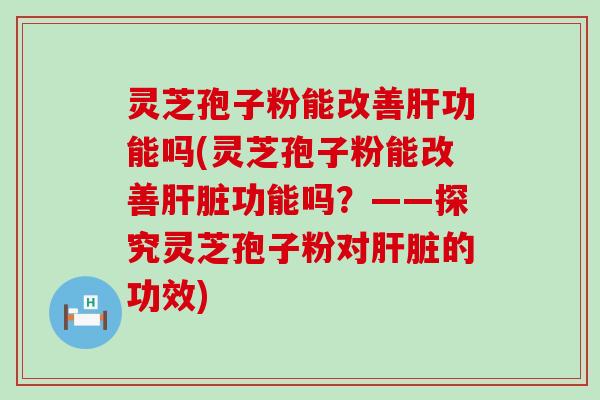 灵芝孢子粉能改善功能吗(灵芝孢子粉能改善功能吗？——探究灵芝孢子粉对的功效)