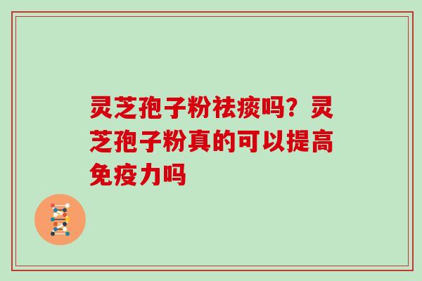 灵芝孢子粉吗？灵芝孢子粉真的可以提高免疫力吗