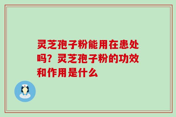 灵芝孢子粉能用在患处吗？灵芝孢子粉的功效和作用是什么