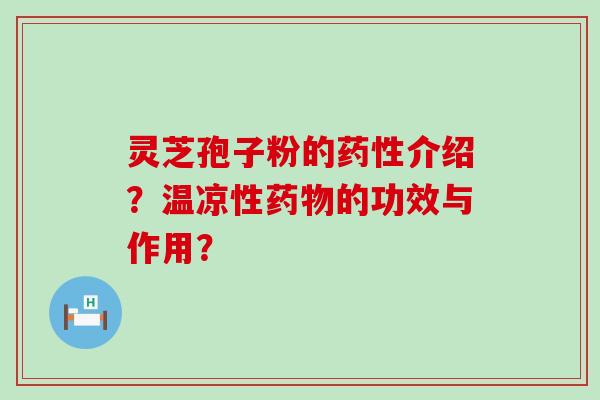 灵芝孢子粉的介绍？温凉性的功效与作用？