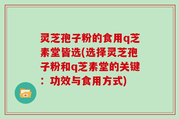 灵芝孢子粉的食用q芝素堂皆选(选择灵芝孢子粉和q芝素堂的关键：功效与食用方式)