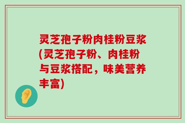 灵芝孢子粉肉桂粉豆浆(灵芝孢子粉、肉桂粉与豆浆搭配，味美营养丰富)