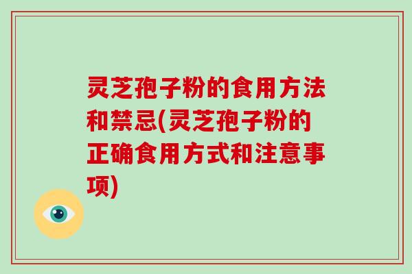 灵芝孢子粉的食用方法和禁忌(灵芝孢子粉的正确食用方式和注意事项)