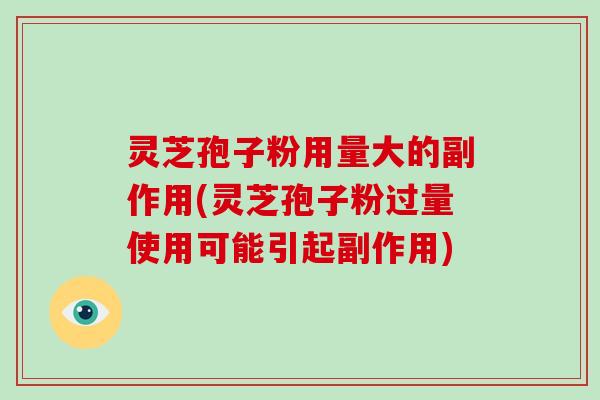 灵芝孢子粉用量大的副作用(灵芝孢子粉过量使用可能引起副作用)