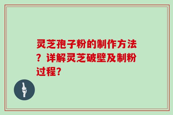 灵芝孢子粉的制作方法？详解灵芝破壁及制粉过程？