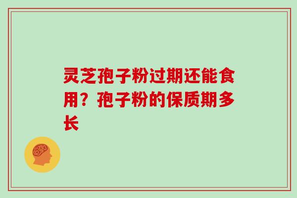 灵芝孢子粉过期还能食用？孢子粉的保质期多长