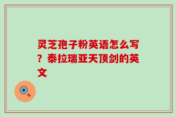 灵芝孢子粉英语怎么写？泰拉瑞亚天顶剑的英文