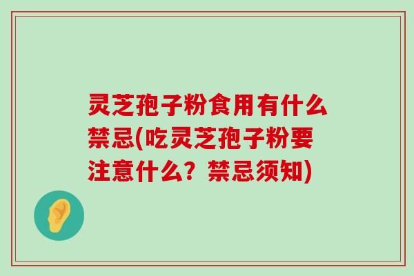 灵芝孢子粉食用有什么禁忌(吃灵芝孢子粉要注意什么？禁忌须知)