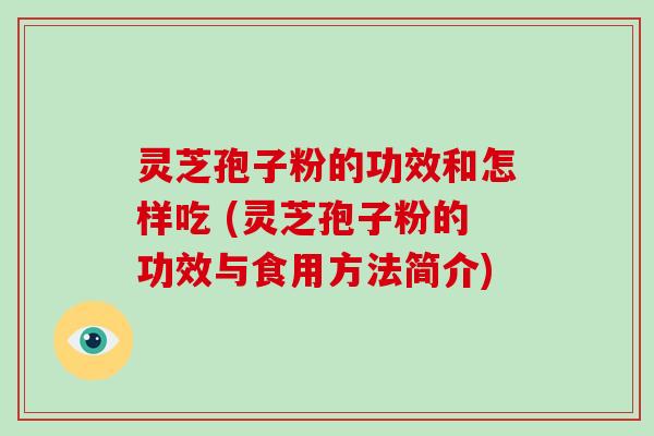 灵芝孢子粉的功效和怎样吃 (灵芝孢子粉的功效与食用方法简介)