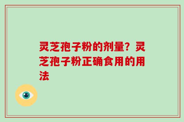 灵芝孢子粉的剂量？灵芝孢子粉正确食用的用法