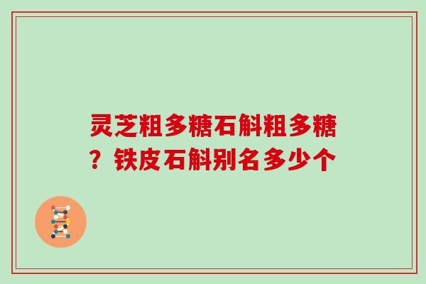 灵芝粗多糖石斛粗多糖？铁皮石斛别名多少个