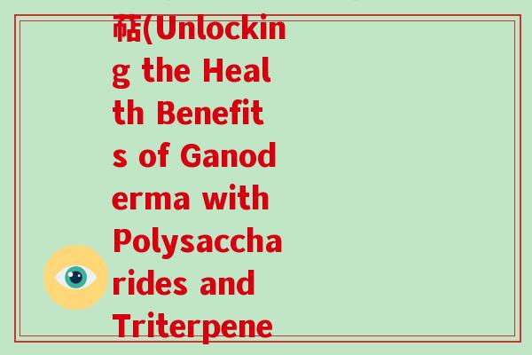 灵芝粗多糖与灵芝总三萜(Unlocking the Health Benefits of Ganoderma with Polysaccharides and Triterpenes)