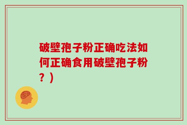 破壁孢子粉正确吃法如何正确食用破壁孢子粉？)