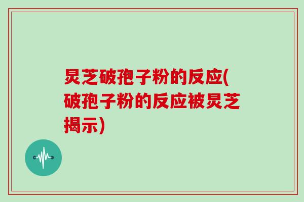 炅芝破孢子粉的反应(破孢子粉的反应被炅芝揭示)