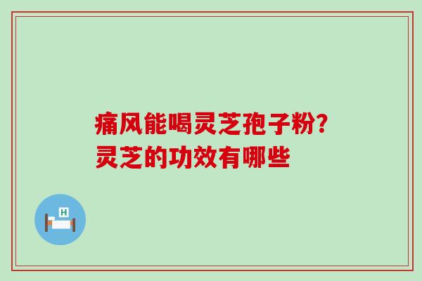 痛风能喝灵芝孢子粉？灵芝的功效有哪些