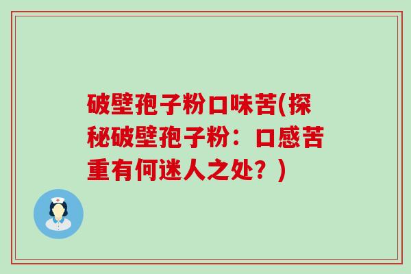 破壁孢子粉口味苦(探秘破壁孢子粉：口感苦重有何迷人之处？)