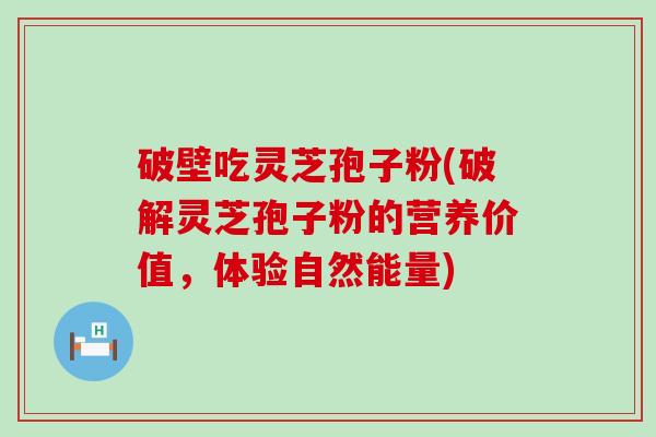 破壁吃灵芝孢子粉(破解灵芝孢子粉的营养价值，体验自然能量)