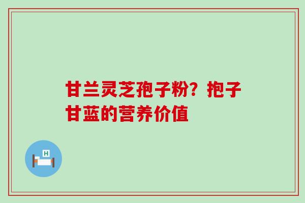 甘兰灵芝孢子粉？抱子甘蓝的营养价值