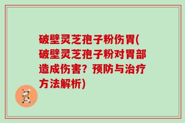 破壁灵芝孢子粉伤胃(破壁灵芝孢子粉对胃部造成伤害？与方法解析)