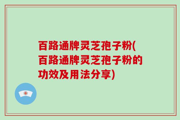 百路通牌灵芝孢子粉(百路通牌灵芝孢子粉的功效及用法分享)