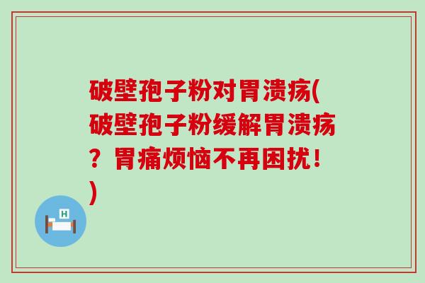 破壁孢子粉对(破壁孢子粉缓解？胃痛烦恼不再困扰！)