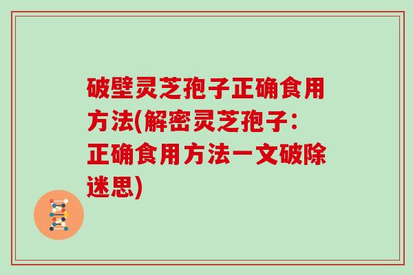 破壁灵芝孢子正确食用方法(解密灵芝孢子：正确食用方法一文破除迷思)